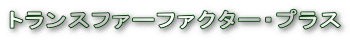 �g�����X�t�@�[�t�@�N�^�[�E�v���X